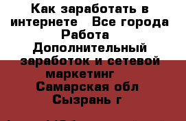 Как заработать в интернете - Все города Работа » Дополнительный заработок и сетевой маркетинг   . Самарская обл.,Сызрань г.